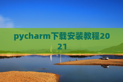 pycharm下载安装教程2021 pycharm下载安装教程2021